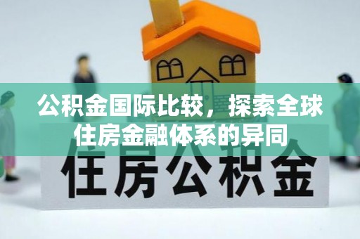 龙海公积金国际比较，探索全球住房金融体系的异同