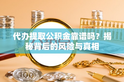龙海代办提取公积金靠谱吗？揭秘背后的风险与真相