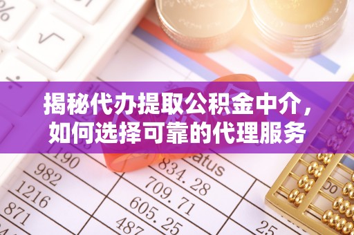 龙海揭秘代办提取公积金中介，如何选择可靠的代理服务
