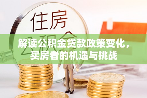 龙海解读公积金贷款政策变化，买房者的机遇与挑战