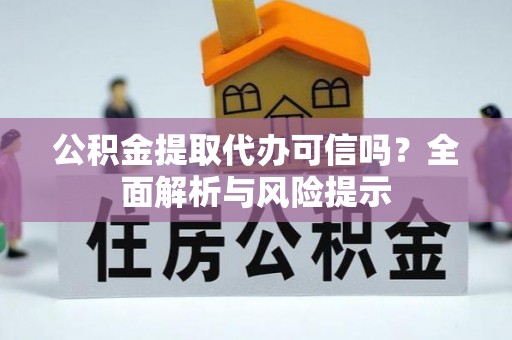 龙海公积金提取代办可信吗？全面解析与风险提示