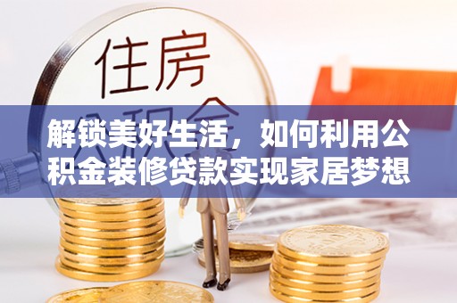 龙海解锁美好生活，如何利用公积金装修贷款实现家居梦想