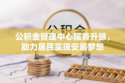 龙海公积金管理中心服务升级，助力居民实现安居梦想