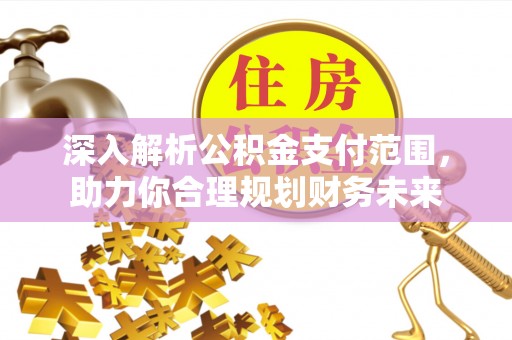 龙海深入解析公积金支付范围，助力你合理规划财务未来