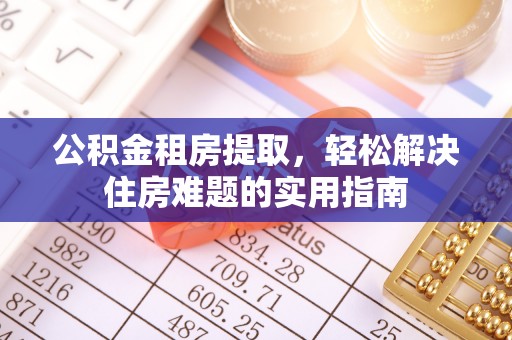 龙海公积金租房提取，轻松解决住房难题的实用指南