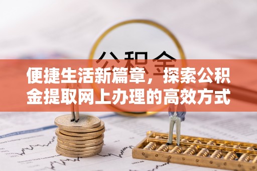 龙海便捷生活新篇章，探索公积金提取网上办理的高效方式