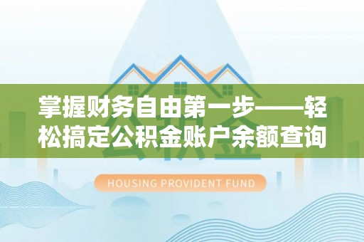 龙海掌握财务自由第一步——轻松搞定公积金账户余额查询的方法与技巧