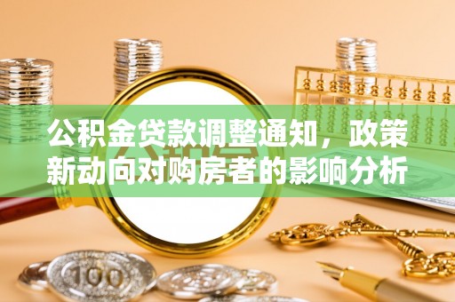 龙海公积金贷款调整通知，政策新动向对购房者的影响分析