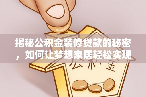 龙海揭秘公积金装修贷款的秘密，如何让梦想家居轻松实现？