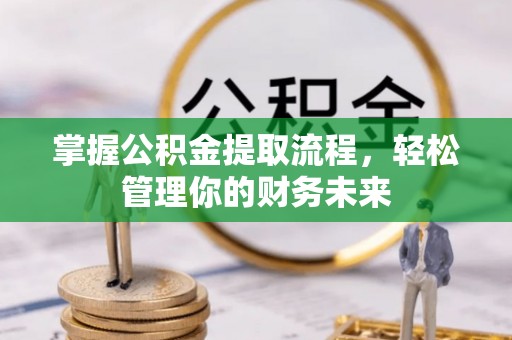 龙海掌握公积金提取流程，轻松管理你的财务未来