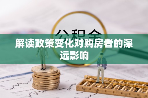 龙海解读政策变化对购房者的深远影响