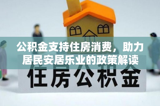 龙海公积金支持住房消费，助力居民安居乐业的政策解读