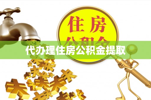 龙海代办理住房公积金提取