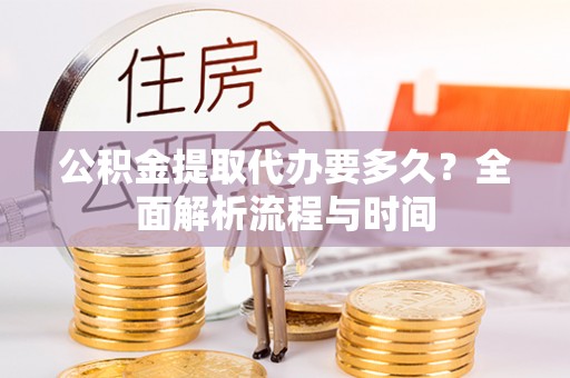 龙海公积金提取代办要多久？全面解析流程与时间